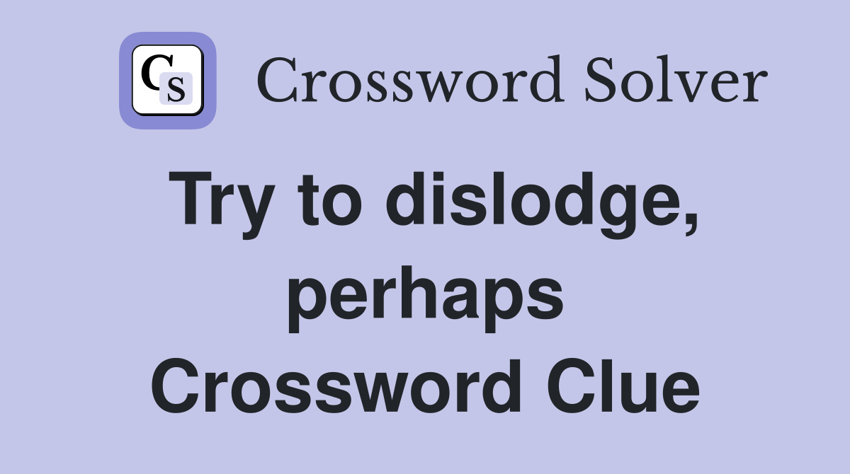 Try to dislodge, perhaps Crossword Clue
