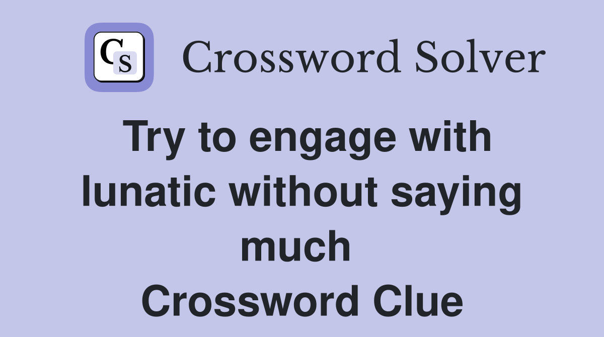 Try to engage with lunatic without saying much  Crossword Clue