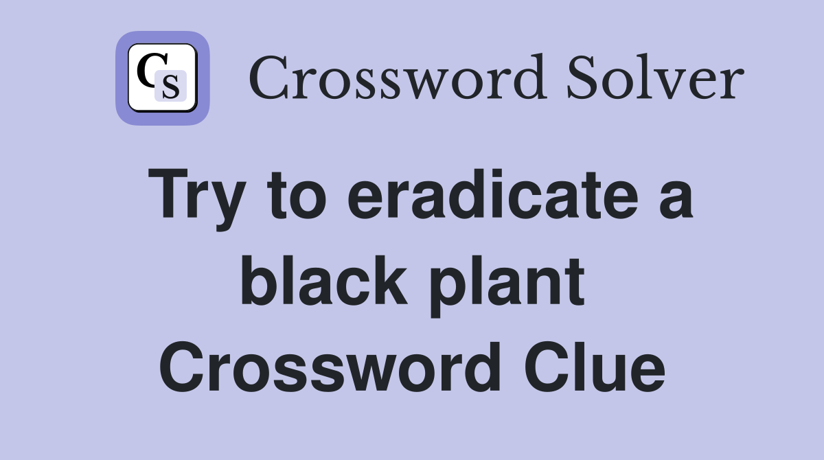 Try to eradicate a black plant Crossword Clue