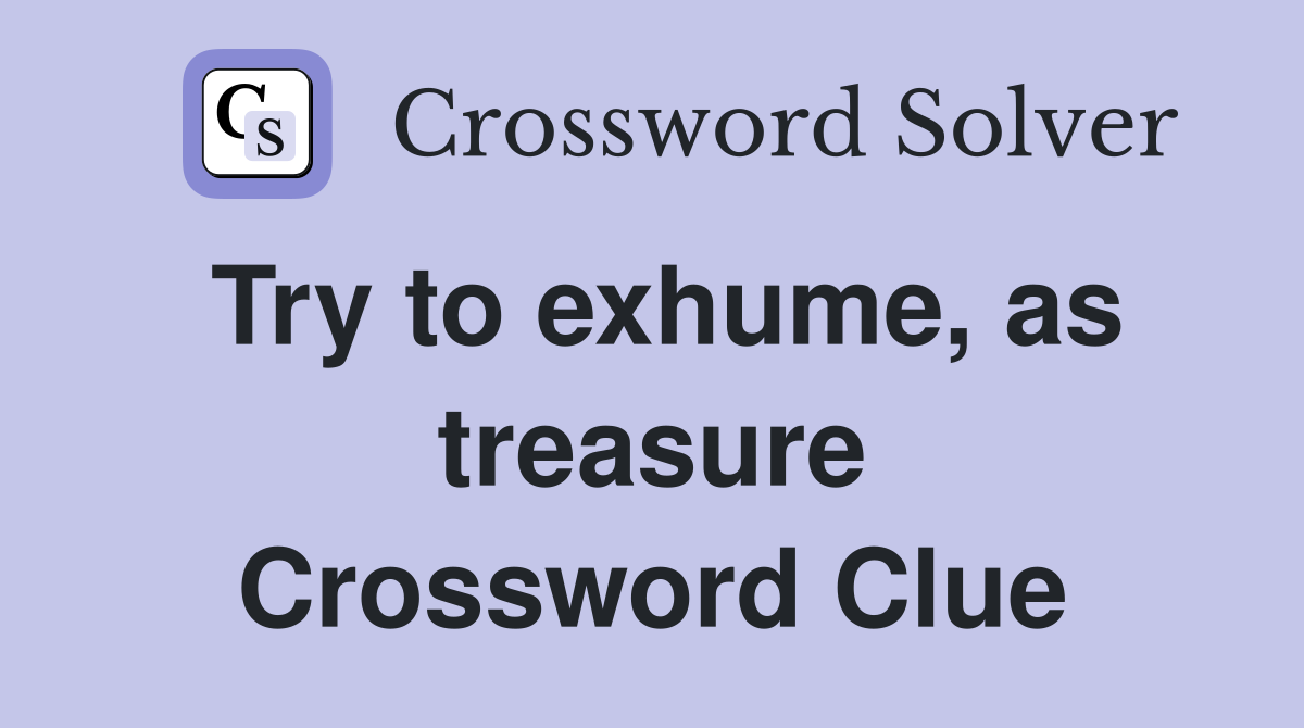 Try to exhume, as treasure Crossword Clue