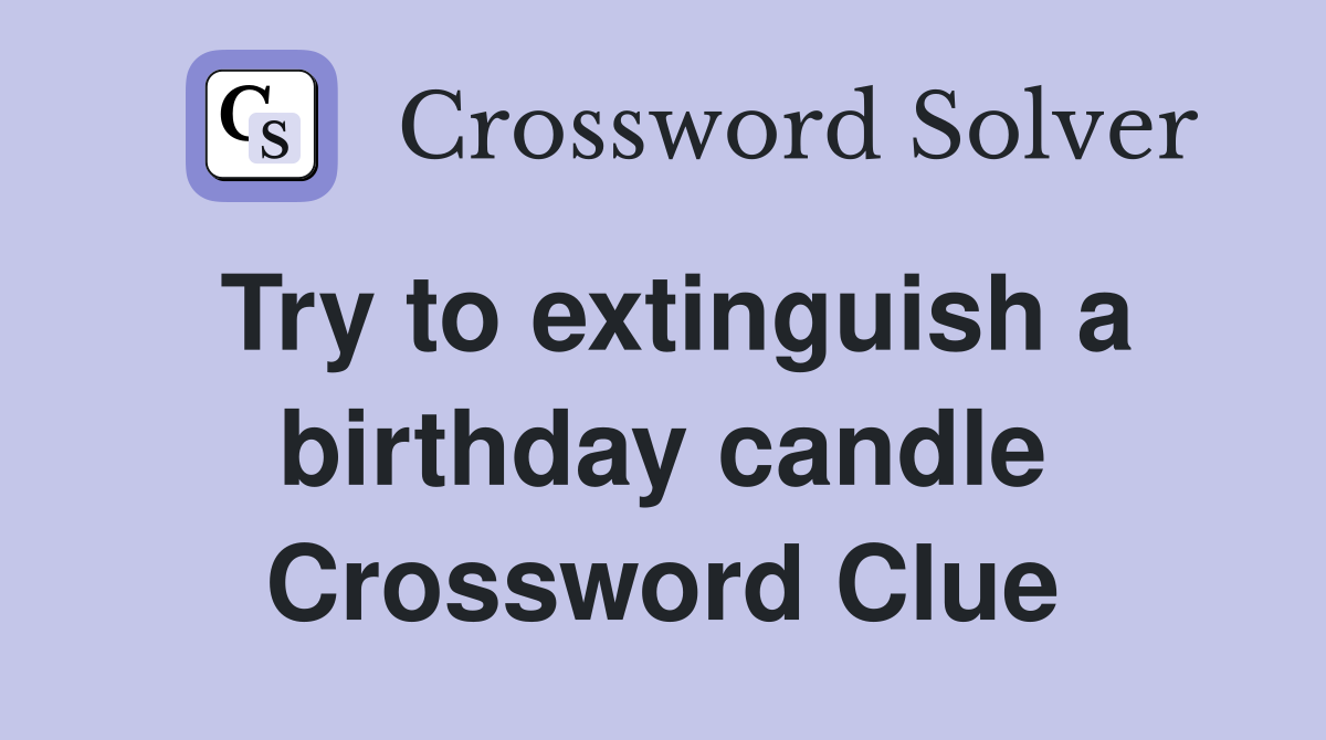 Try to extinguish a birthday candle Crossword Clue