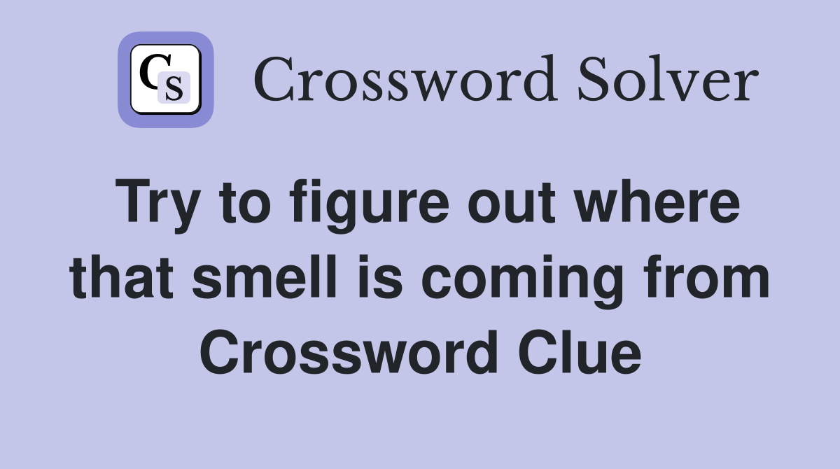 Try to figure out where that smell is coming from Crossword Clue