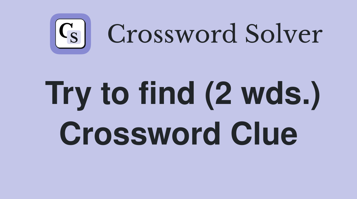 Try to find (2 wds.) Crossword Clue