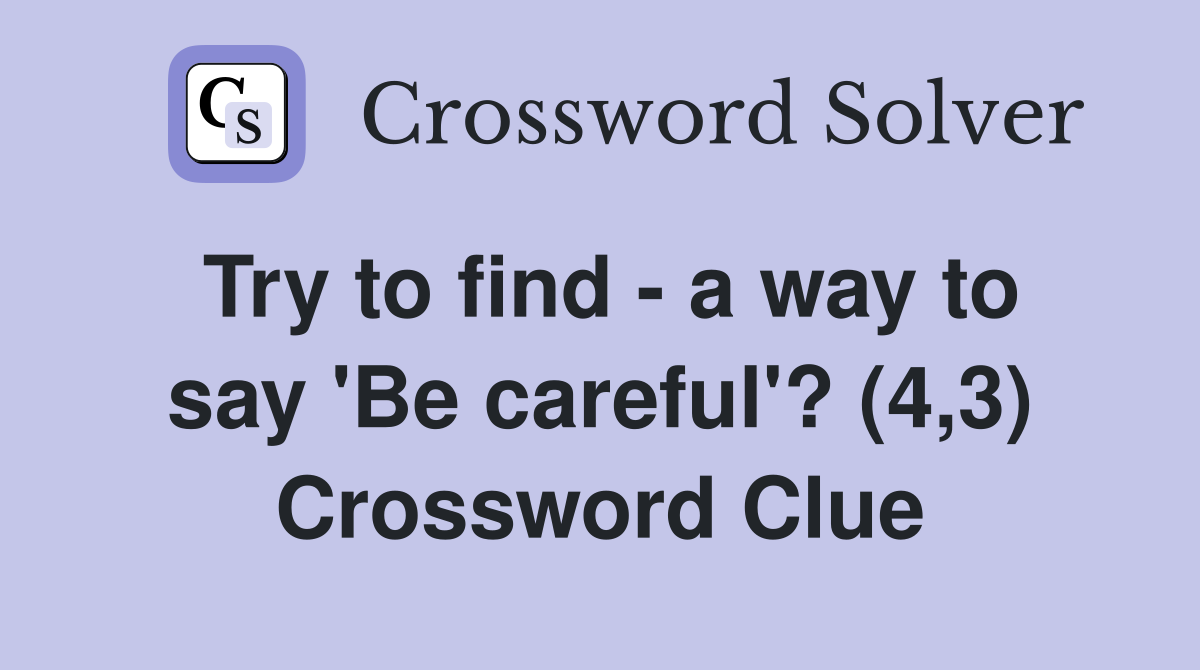 Try to find - a way to say 'Be careful'? (4,3) Crossword Clue