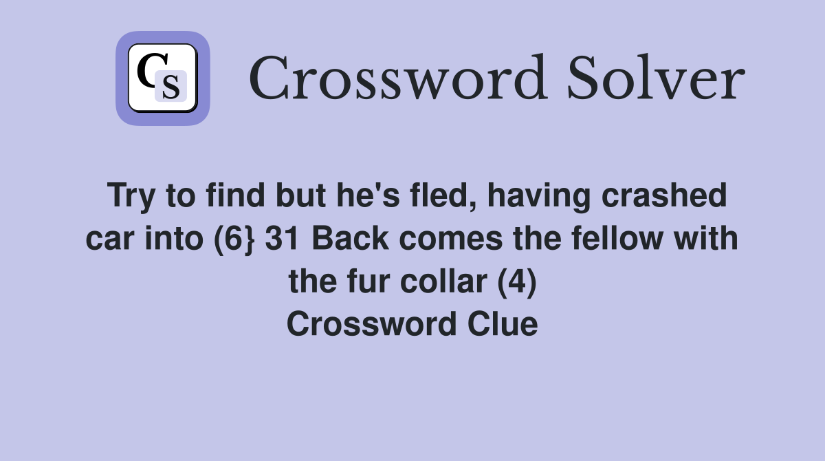 Try to find but he's fled, having crashed car into (6} 31 Back comes the fellow with the fur collar (4) Crossword Clue