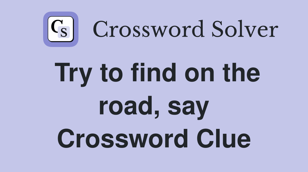 Try to find on the road, say Crossword Clue