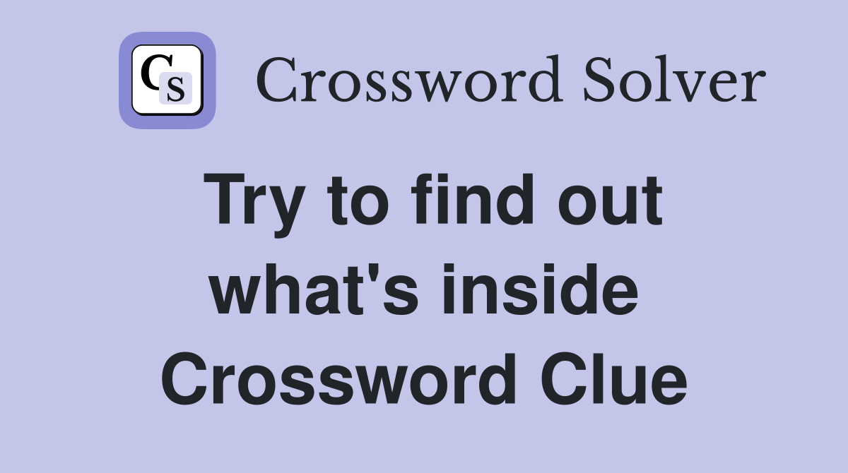 Try to find out what's inside Crossword Clue