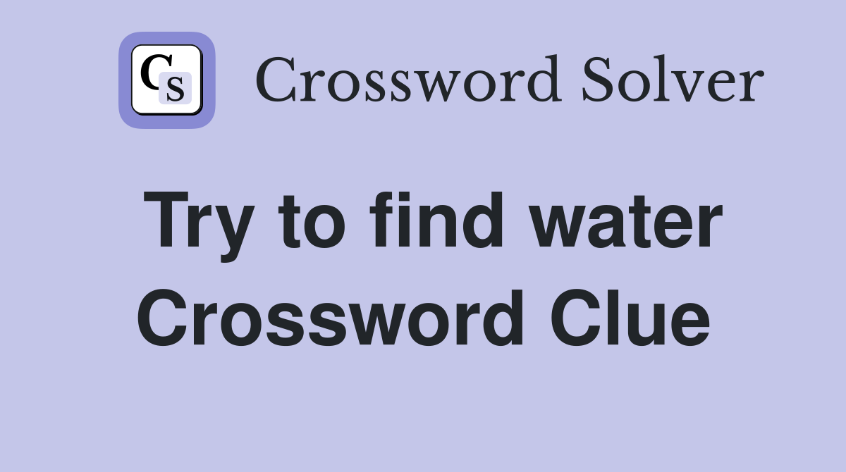 Try to find water Crossword Clue