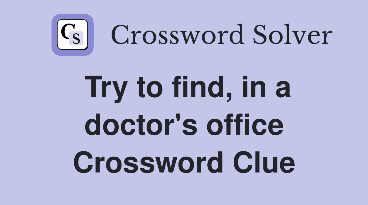 Try to find, in a doctor's office Crossword Clue