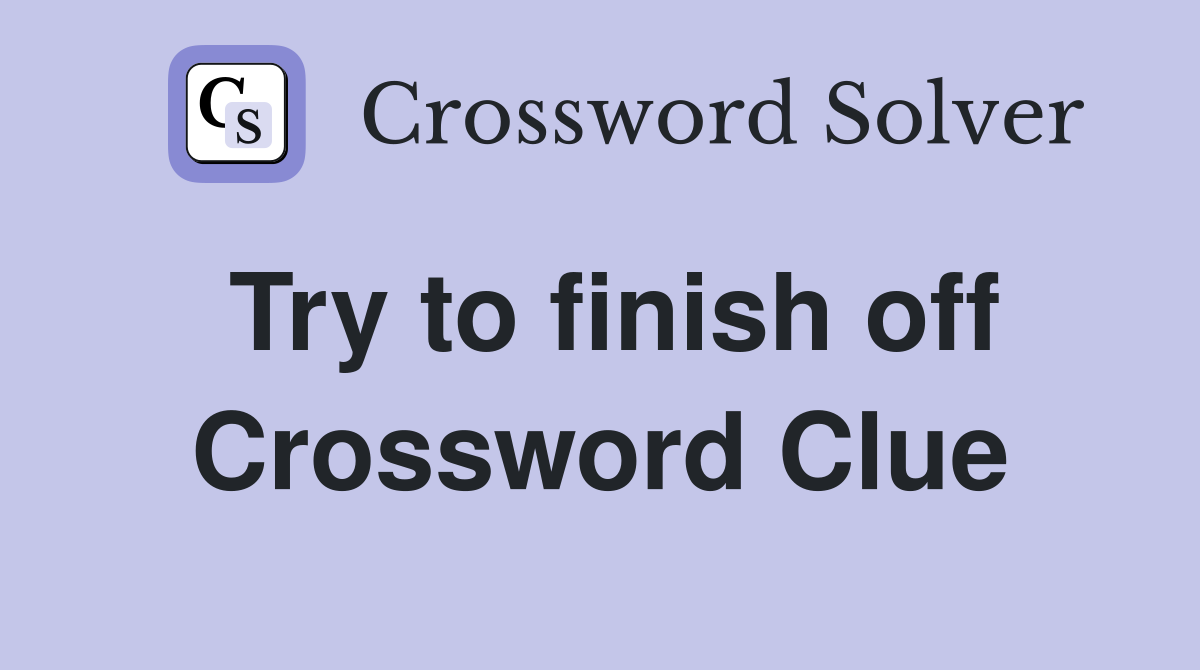 Try to finish off Crossword Clue