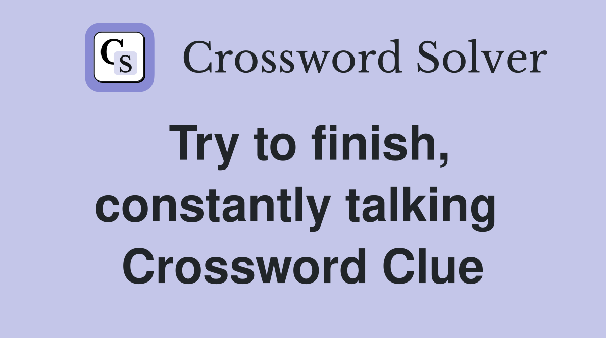 Try to finish, constantly talking  Crossword Clue