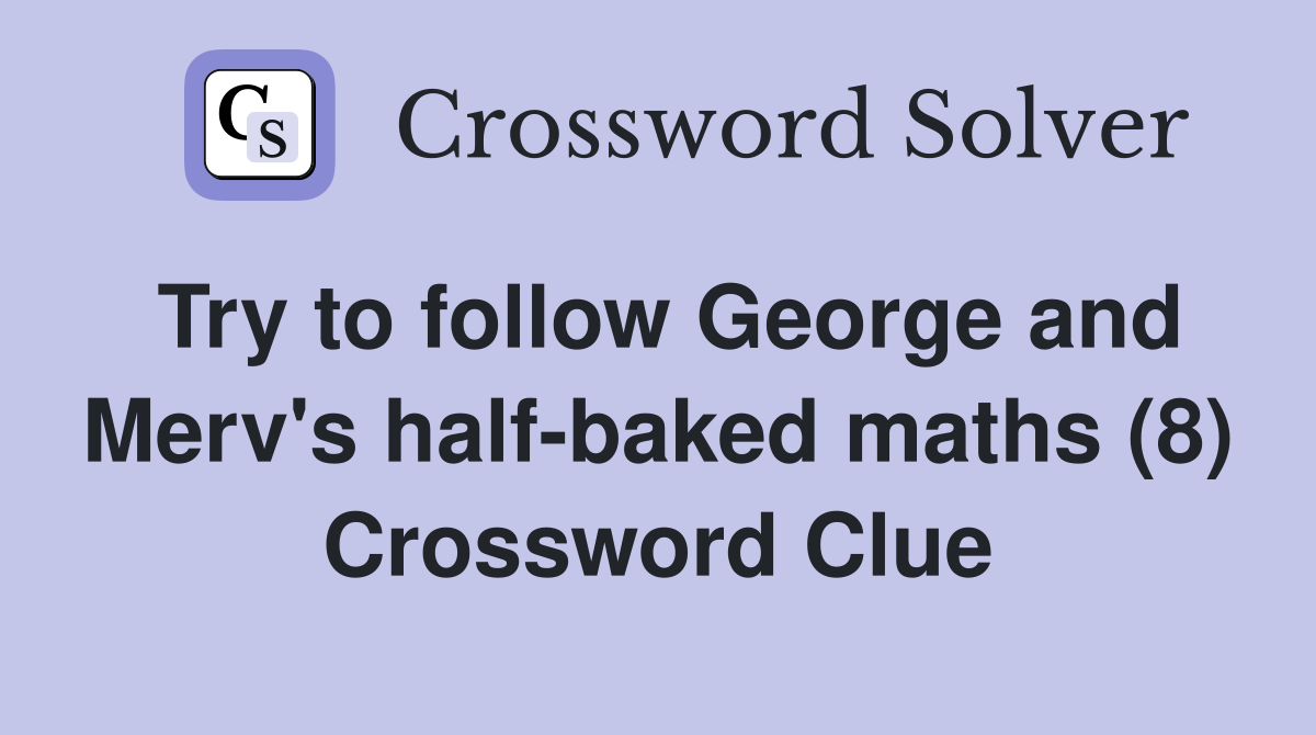 Try to follow George and Merv's half-baked maths (8) Crossword Clue