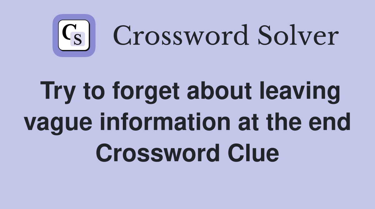 Try to forget about leaving vague information at the end Crossword Clue