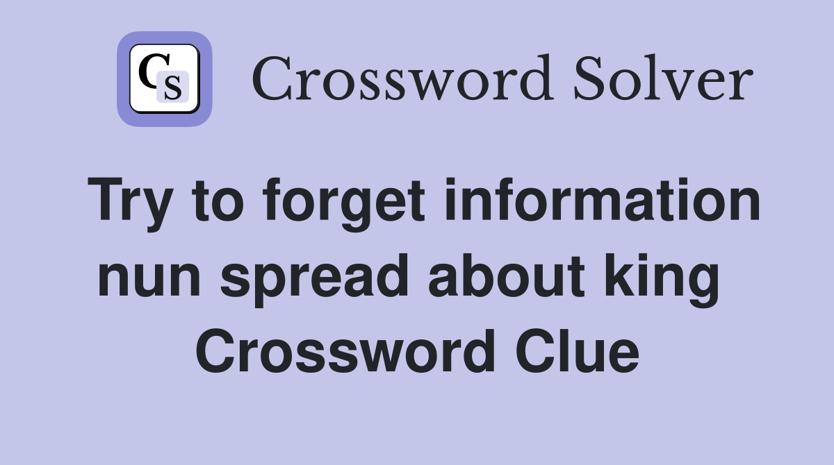 Try to forget information nun spread about king  Crossword Clue
