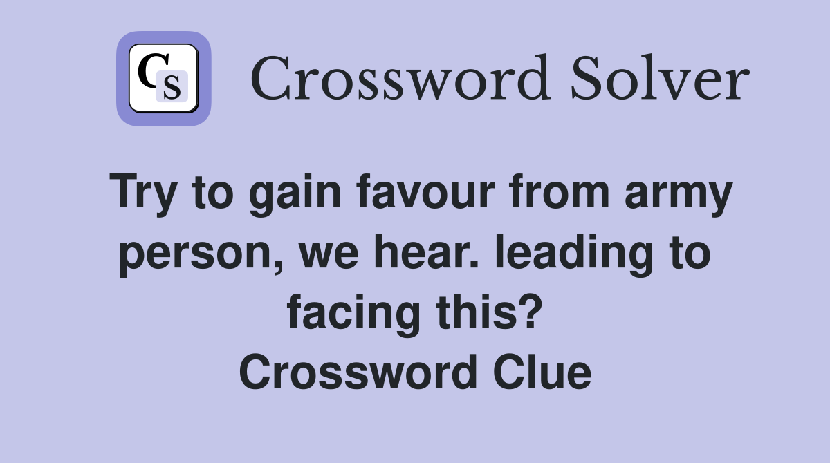 Try to gain favour from army person, we hear. leading to facing this? Crossword Clue