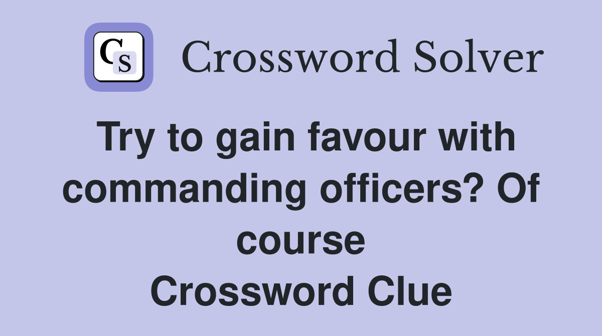 Try to gain favour with commanding officers? Of course Crossword Clue