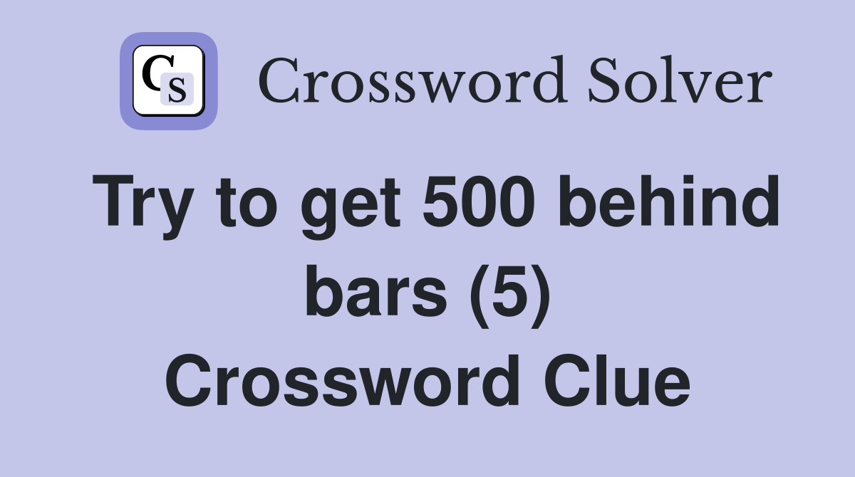 Try to get 500 behind bars (5) Crossword Clue