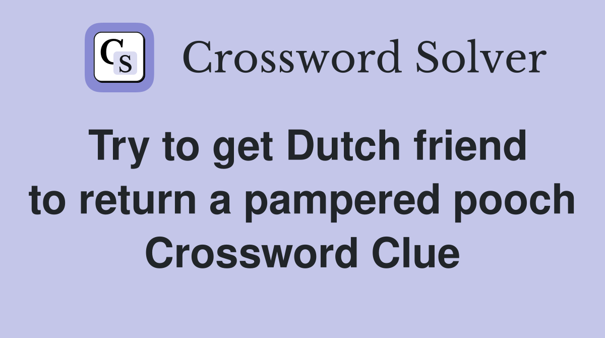 Try to get Dutch friend to return a pampered pooch Crossword Clue