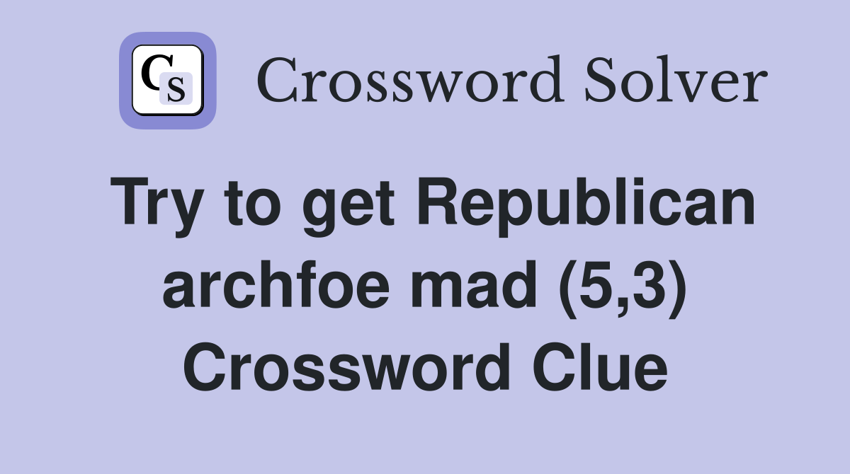 Try to get Republican archfoe mad (5,3) Crossword Clue