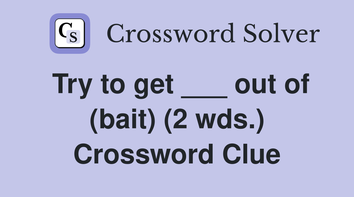 Try to get ___ out of (bait) (2 wds.) Crossword Clue