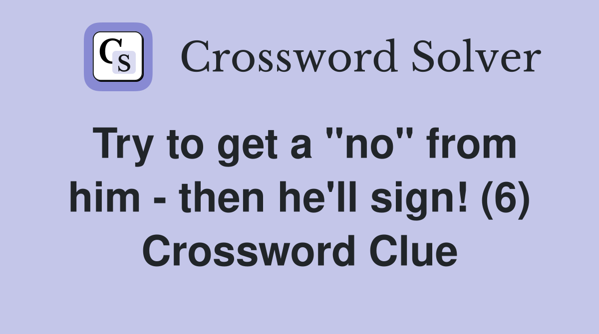 Try to get a "no" from him - then he'll sign! (6) Crossword Clue