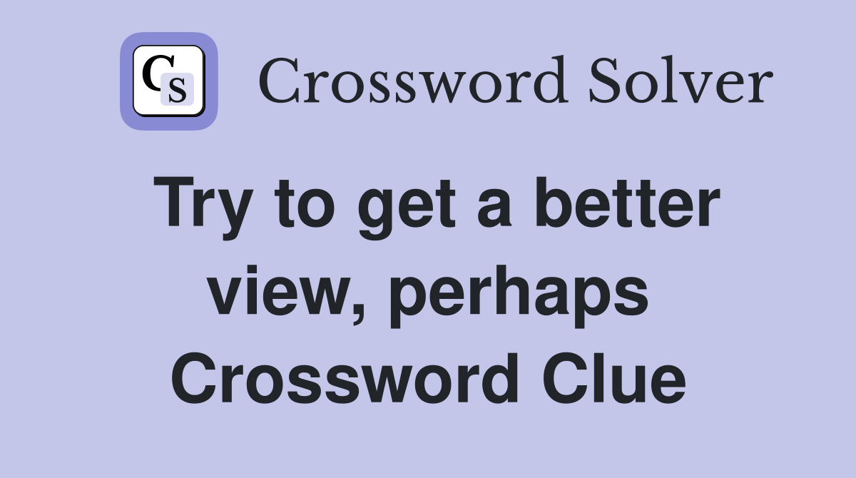 Try to get a better view, perhaps Crossword Clue