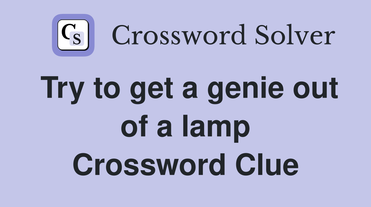 Try to get a genie out of a lamp Crossword Clue
