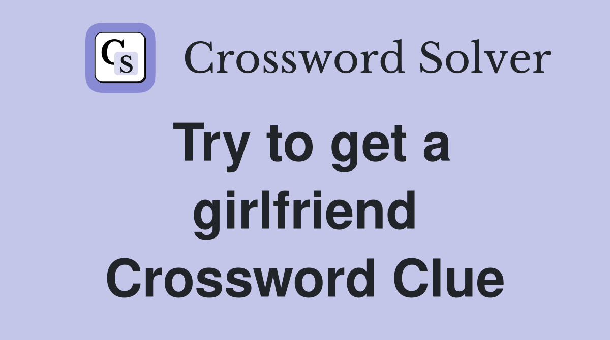 Try to get a girlfriend Crossword Clue