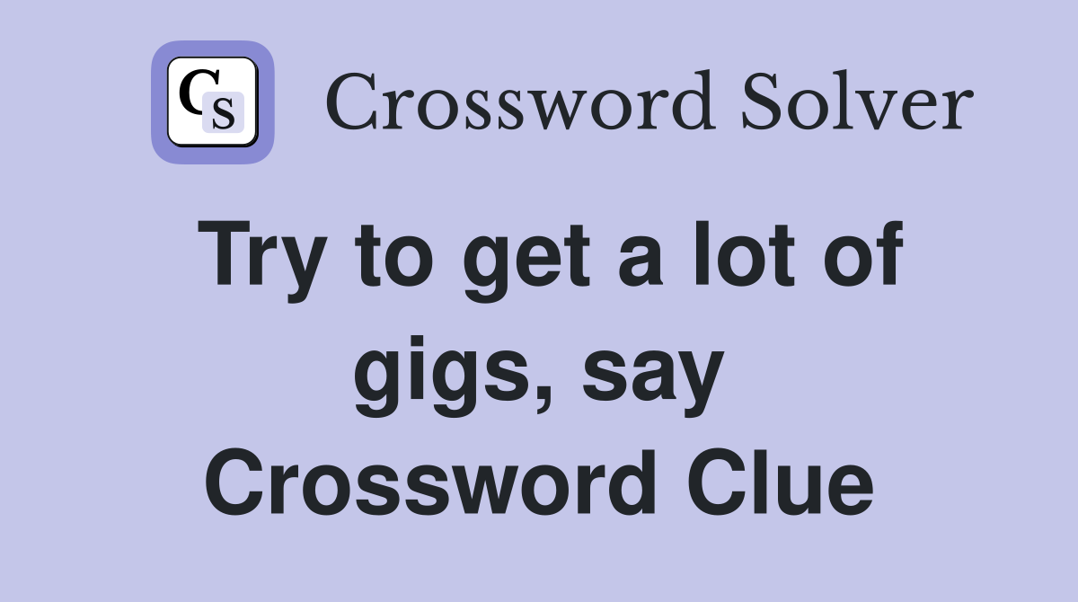 Try to get a lot of gigs, say Crossword Clue
