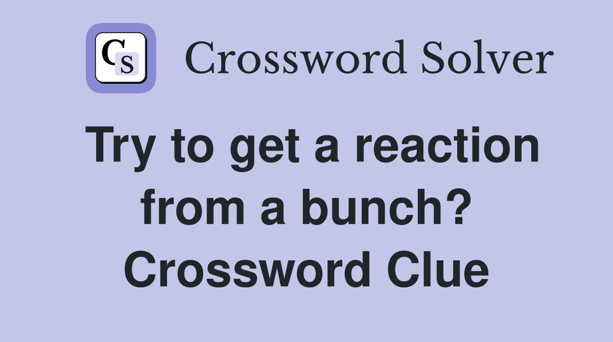 Try to get a reaction from a bunch? Crossword Clue