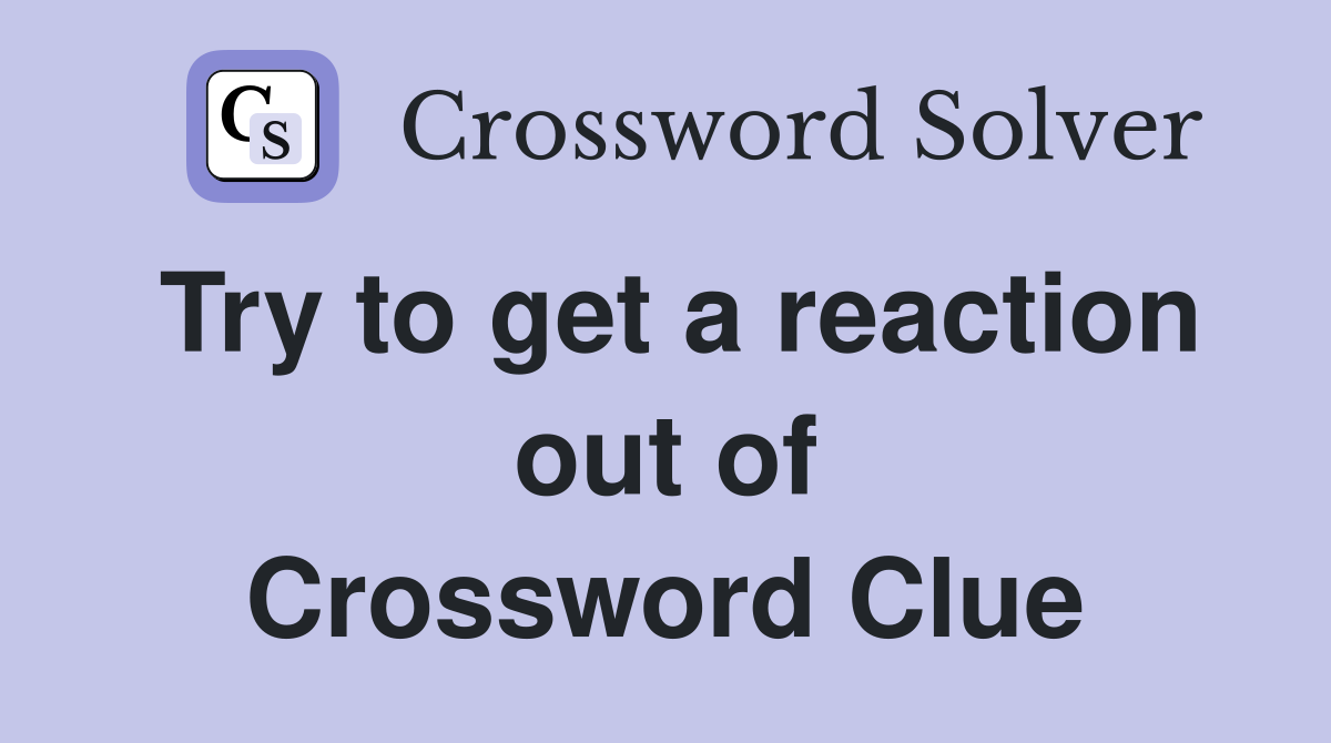 Try to get a reaction out of Crossword Clue