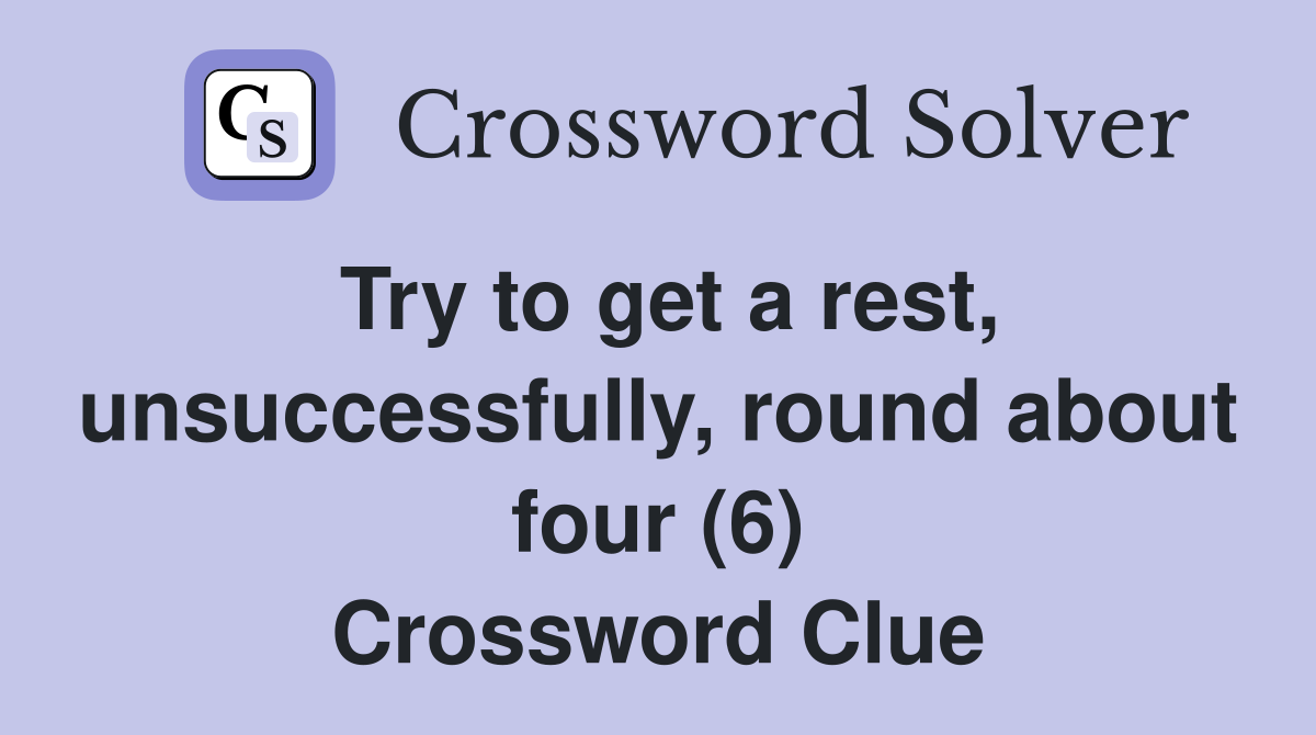 Try to get a rest, unsuccessfully, round about four (6) Crossword Clue