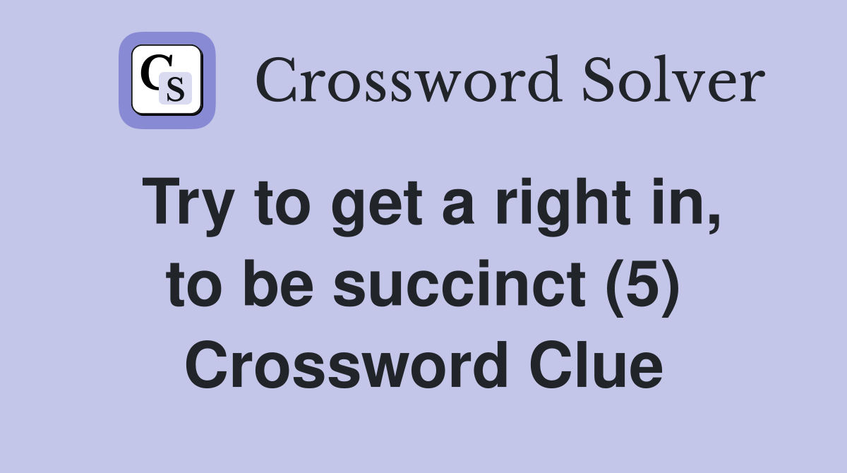 Try to get a right in, to be succinct (5) Crossword Clue