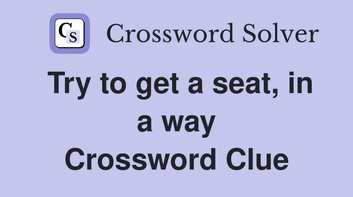 Try to get a seat, in a way Crossword Clue