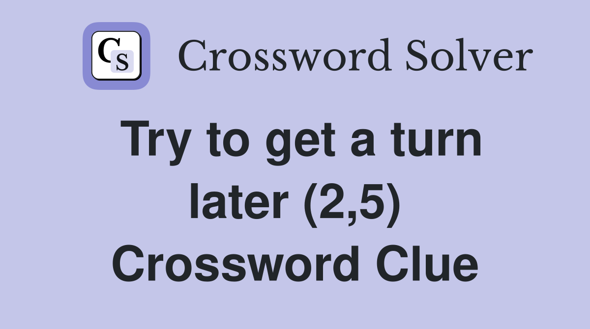 Try to get a turn later (2,5) Crossword Clue