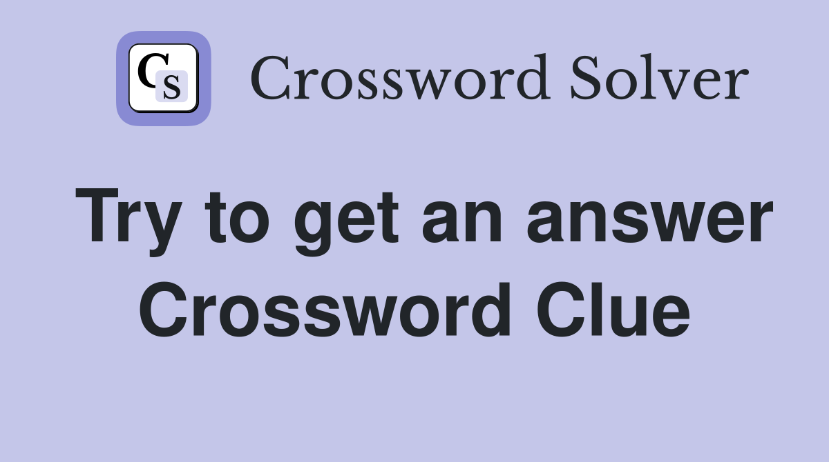 Try to get an answer Crossword Clue
