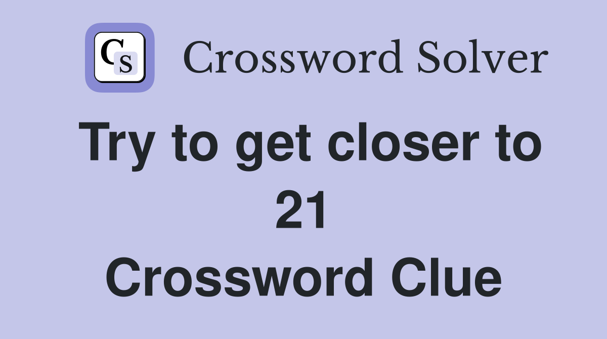 Try to get closer to 21 Crossword Clue