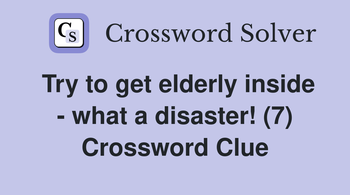 Try to get elderly inside - what a disaster! (7) Crossword Clue