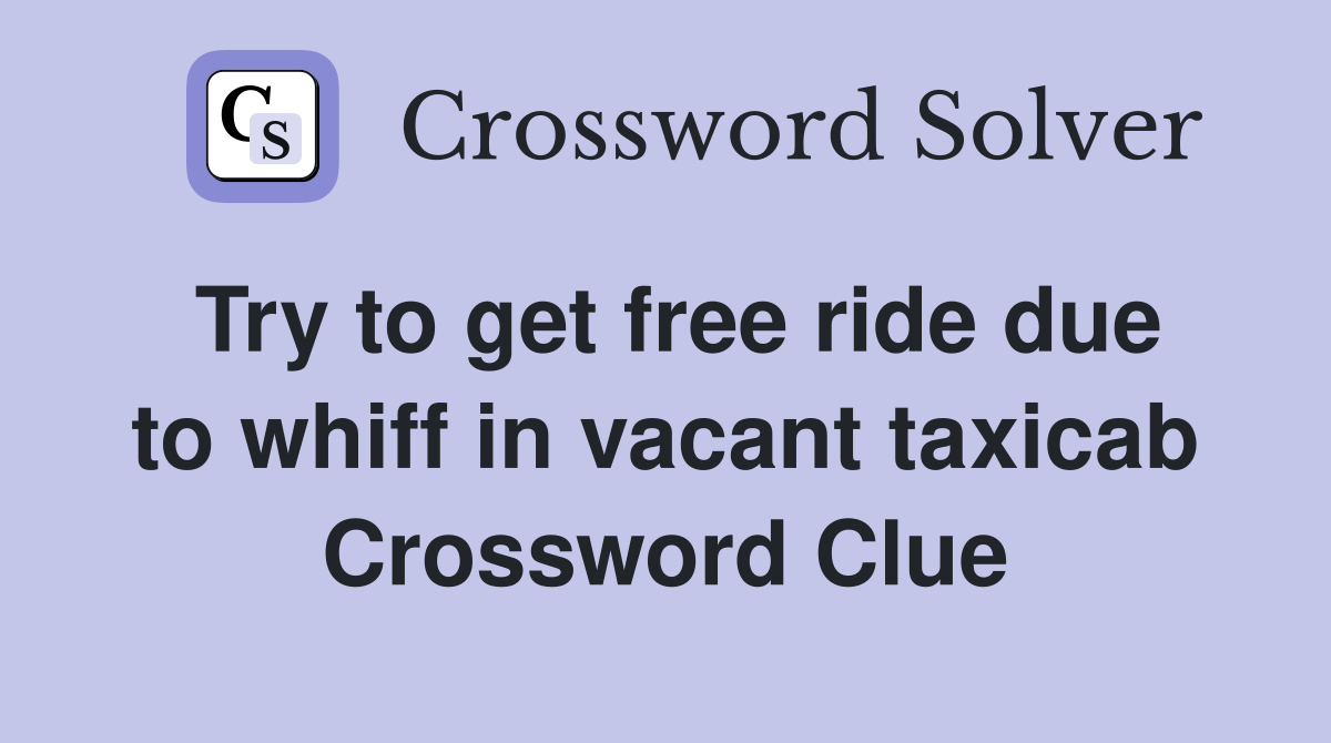 Try to get free ride due to whiff in vacant taxicab Crossword Clue