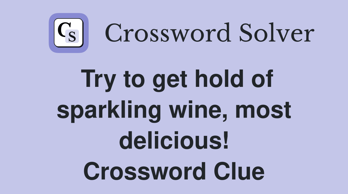 Try to get hold of sparkling wine, most delicious! Crossword Clue