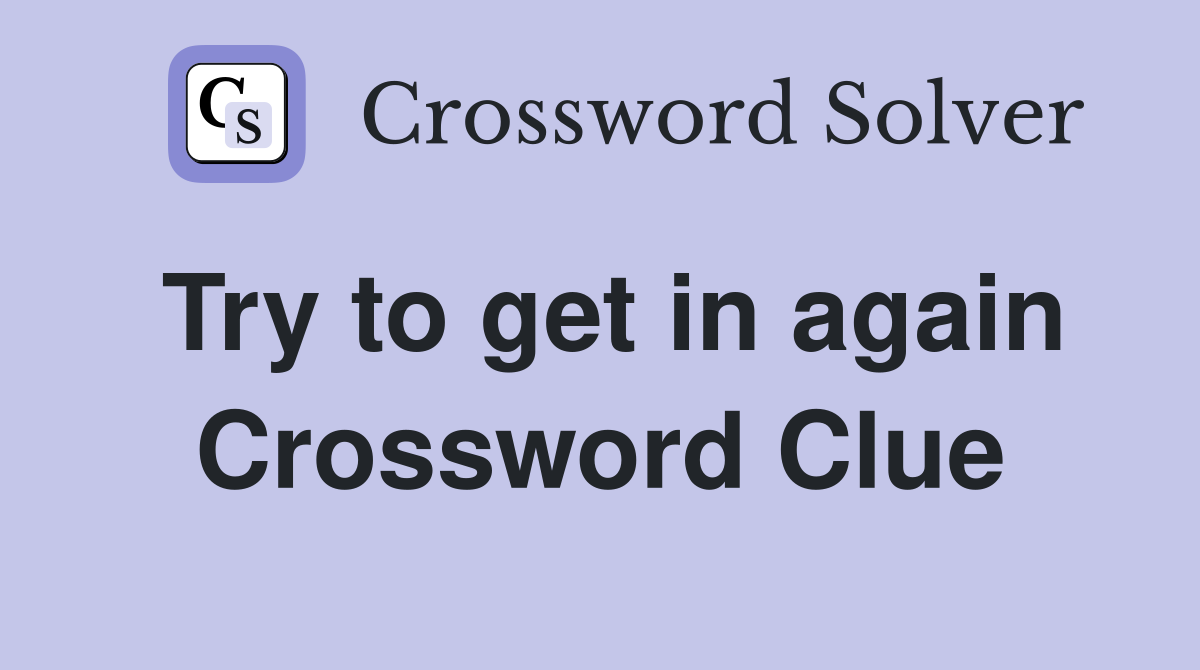 Try to get in again Crossword Clue