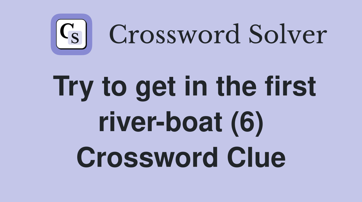 Try to get in the first river-boat (6) Crossword Clue