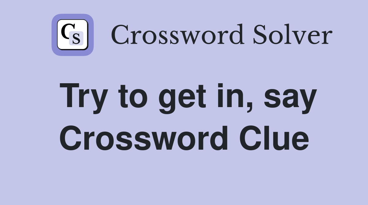 Try to get in, say Crossword Clue
