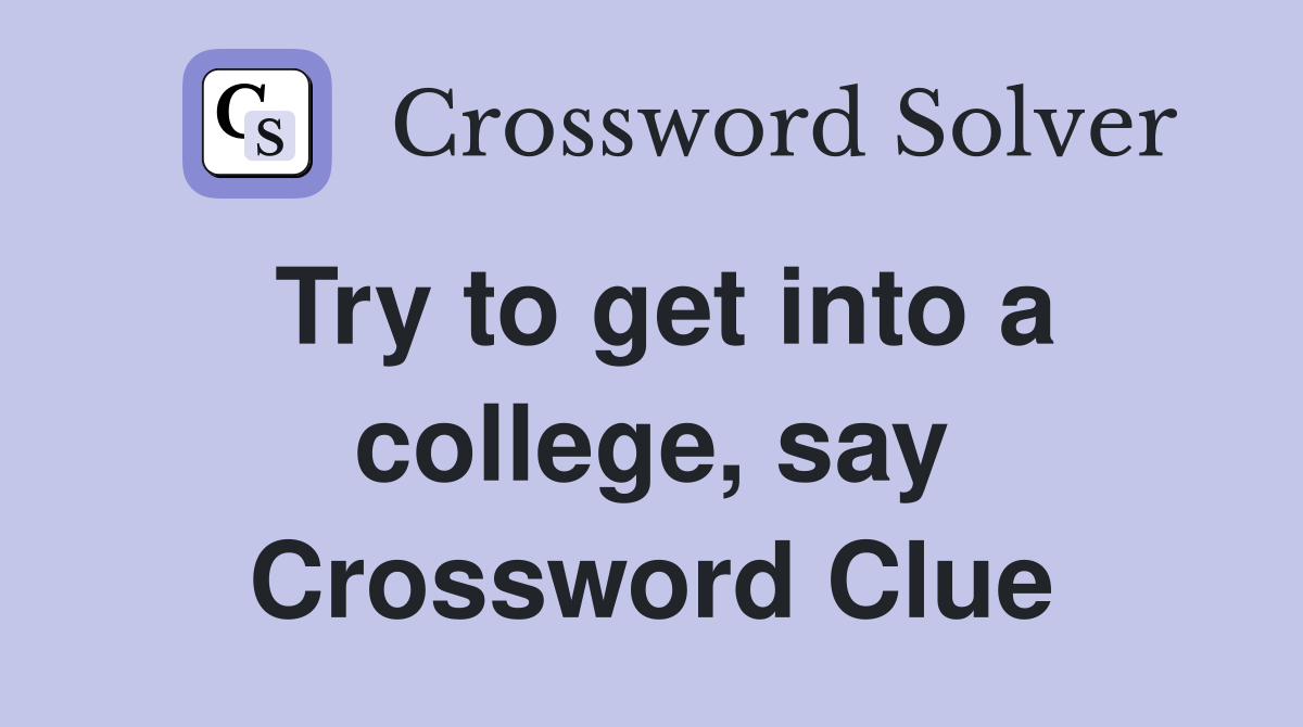 Try to get into a college, say Crossword Clue
