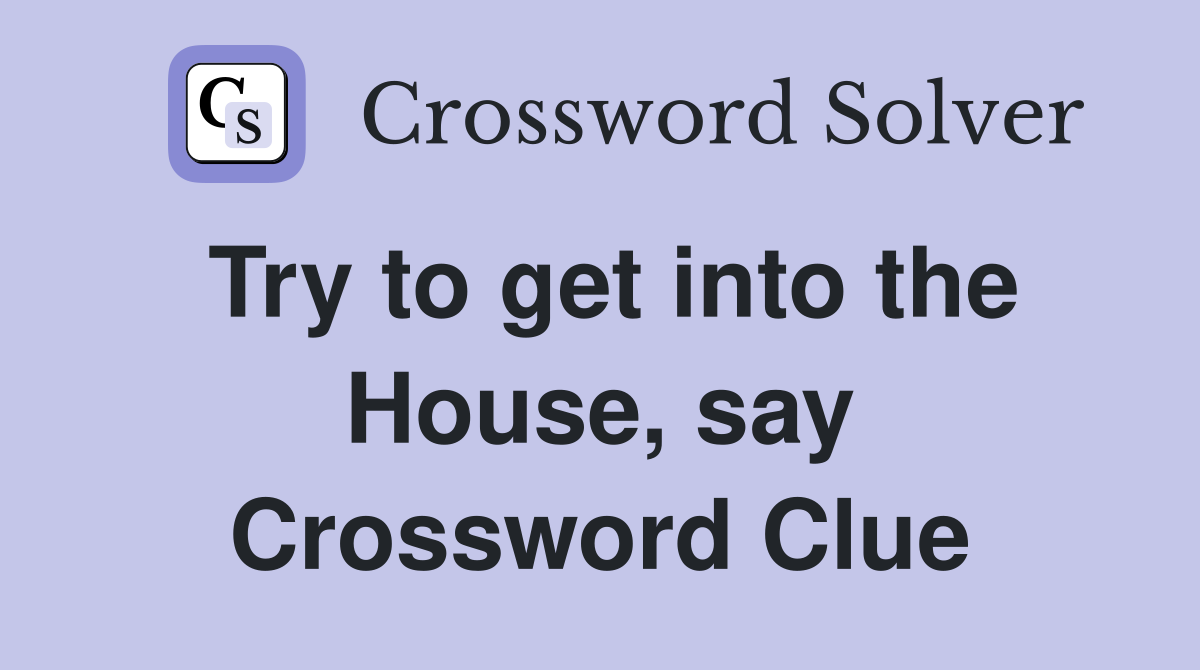 Try to get into the House, say Crossword Clue
