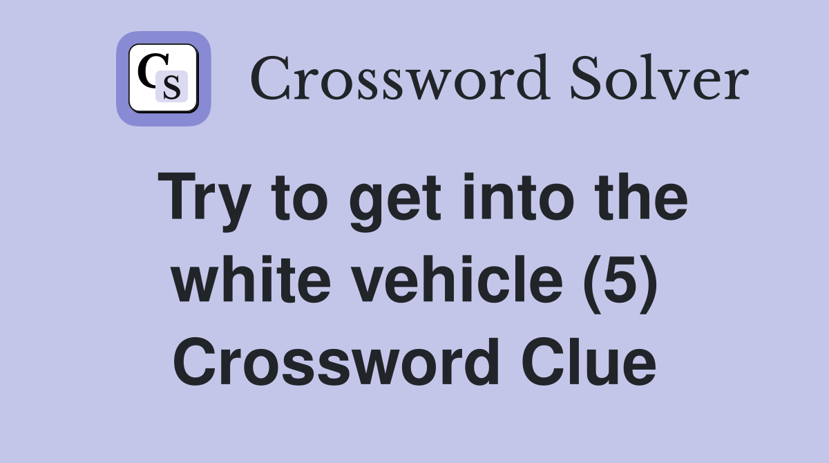 Try to get into the white vehicle (5) Crossword Clue