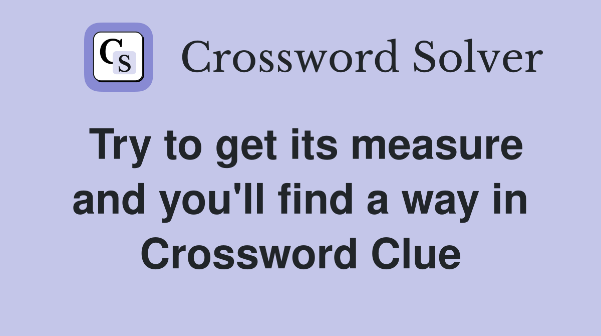 Try to get its measure and you'll find a way in Crossword Clue