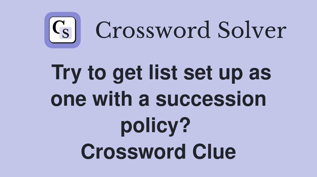 Try to get list set up as one with a succession policy?  Crossword Clue