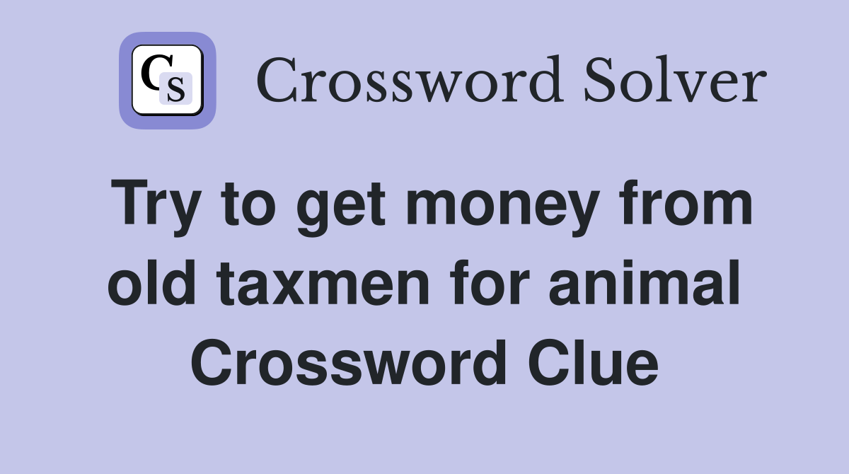 Try to get money from old taxmen for animal Crossword Clue