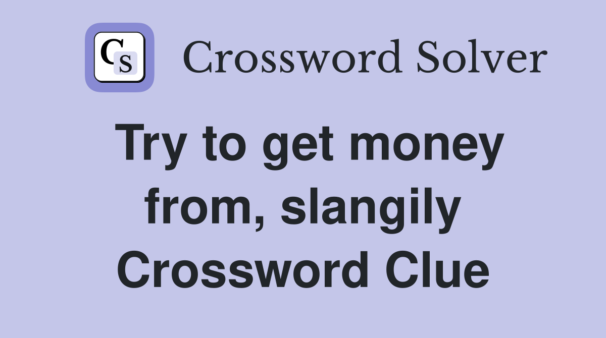 Try to get money from, slangily Crossword Clue